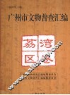 广州市文物普查汇编  荔湾区卷