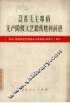 沿着毛主席的无产阶级文艺路线胜利前进  纪念《在延安文艺座谈会上的讲话》发表三十周年