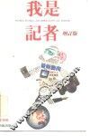 我是记者  十一名记者亲自执笔撰述采访精采新闻经过  增订版