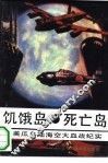 饥饿岛·死亡岛  日美瓜岛陆海空大血战纪实