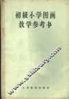 初级小学图画教学参考书  初级小学一、二、三、四年级教师适用
