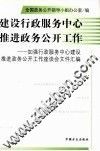 建设行政服务中心推进政务公开工作  加强行政服务中心建设推进政务公开工作座谈会文件汇编