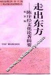 走出东方  陈序经文化论著辑要