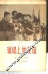 球场上的友谊  各国球类队来北京进行友谊比赛的情况介绍  1950-1956