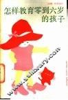 怎样教育零到六岁的孩子