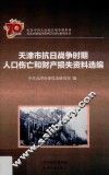 纪念中国人民抗日战争暨世界反法西斯战争胜利70周年系列丛书  天津市抗日战争时期人口伤亡和财产损失资料选编
