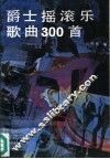 爵士摇滚乐歌曲三百首  精选本