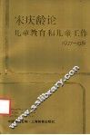 宋庆龄论儿童教育和儿童工作  1927-1981