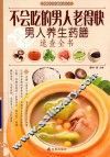 不会吃的男人老得快  男人养生药膳速查全书