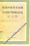 坚持四项基本原则反对资产阶级自由化论文集