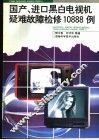 国产、进口黑白电视机疑难故障检修10888例