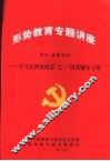 形势教育专题讲座-学习江泽民同志“七一”讲话辅导专辑  第四、五辑合刊