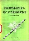 怎样对中小学生进行共产主义道德教育  关于德育心理的几个问题