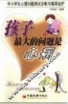 孩子最大的问题是心病  中小学生心理问题测试诊断与辅导治疗