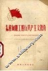 怎样向职工进行共产主义教育  贵阳染织厂开展共产主义教育运动的经验