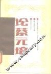 论蔡元培  纪念蔡元培诞辰一百二十周年学术讨论会文集