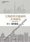 上海改革开放40年大事研究  卷7  城市建设
